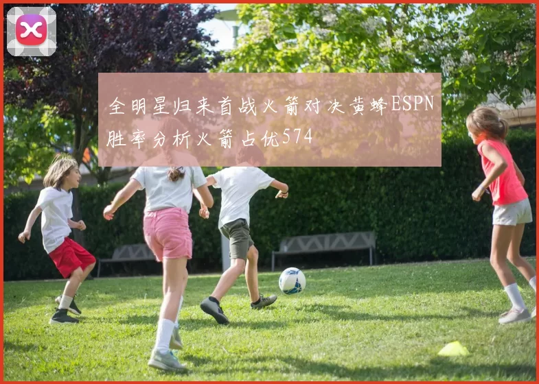 全明星归来首战火箭对决黄蜂ESPN胜率分析火箭占优574