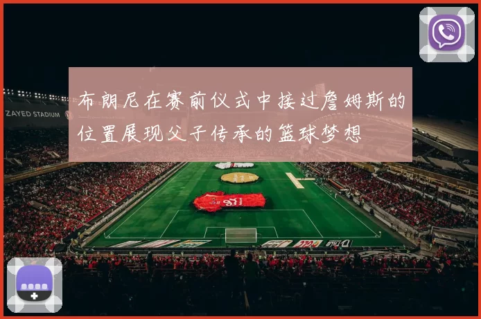 布朗尼在赛前仪式中接过詹姆斯的位置展现父子传承的篮球梦想