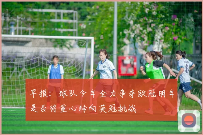 早报：球队今年全力争夺欧冠明年是否将重心转向英冠挑战