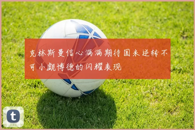 克林斯曼信心满满期待国米逆转不可小觑博德的闪耀表现