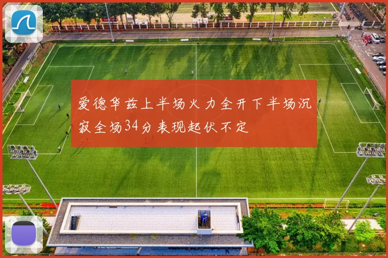 爱德华兹上半场火力全开下半场沉寂全场34分表现起伏不定