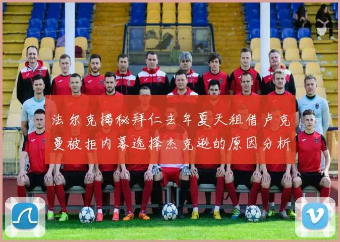 法尔克揭秘拜仁去年夏天租借卢克曼被拒内幕选择杰克逊的原因分析