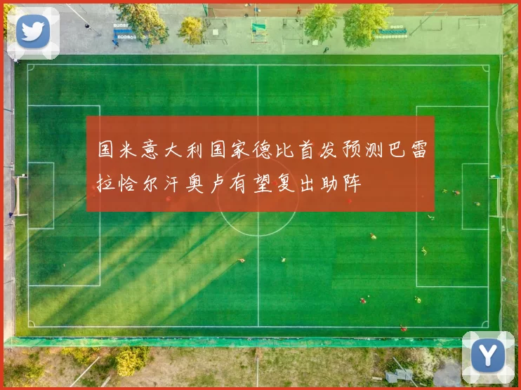 国米意大利国家德比首发预测巴雷拉恰尔汗奥卢有望复出助阵