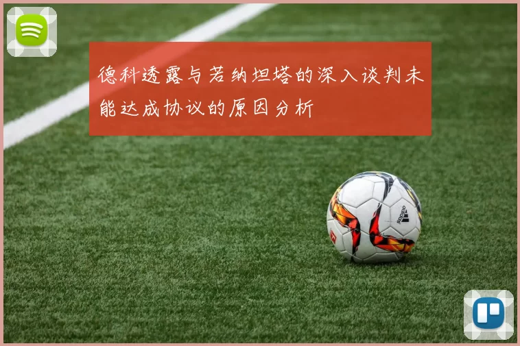 德科透露与若纳坦塔的深入谈判未能达成协议的原因分析