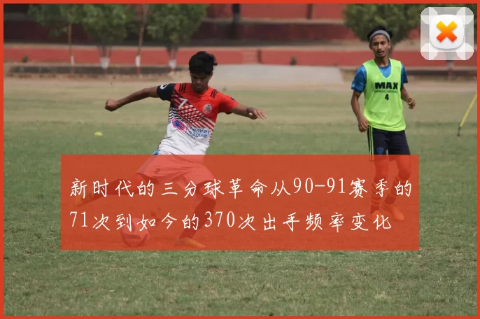 新时代的三分球革命从90-91赛季的71次到如今的370次出手频率变化
