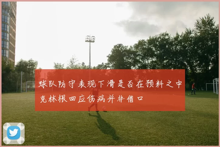 球队防守表现下滑是否在预料之中克林根回应伤病并非借口