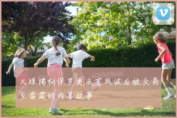 火媒揭秘保罗更衣室风波后被交易至雷霆的内幕故事