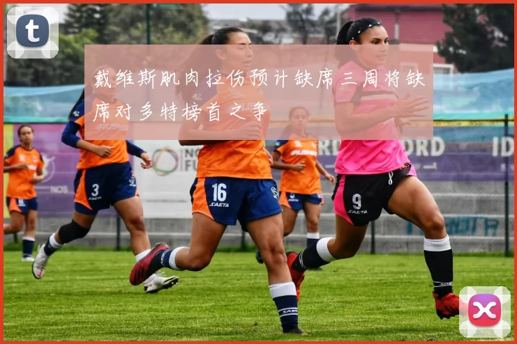 戴维斯肌肉拉伤预计缺席三周将缺席对多特榜首之争