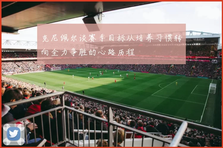克尼佩尔谈赛季目标从培养习惯转向全力争胜的心路历程