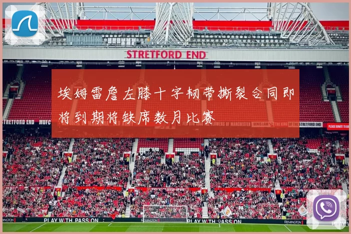 埃姆雷詹左膝十字韧带撕裂合同即将到期将缺席数月比赛