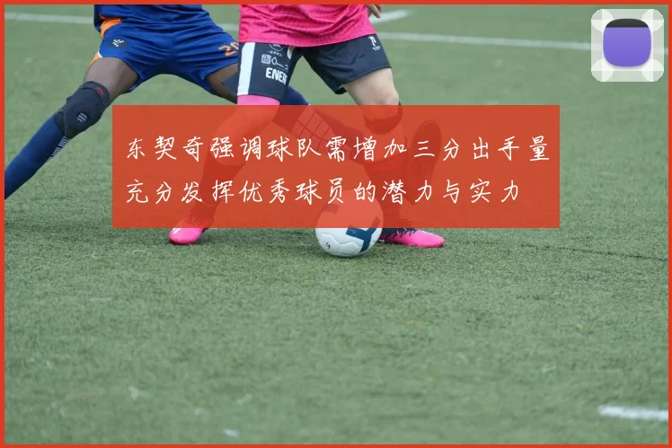 东契奇强调球队需增加三分出手量充分发挥优秀球员的潜力与实力