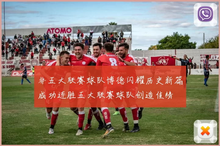 非五大联赛球队博德闪耀历史新篇成功连胜五大联赛球队创造佳绩