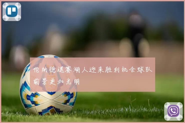 伦纳德退赛湖人迎来胜利机会球队前景更加光明