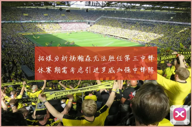 拓媒分析杨瀚森无法胜任第三中锋休赛期需考虑引进罗威加强中锋阵容